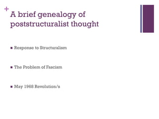 +
 Response to Structuralism
 The Problem of Fascism
 May 1968 Revolution/s
A brief genealogy of
poststructuralist thought
 