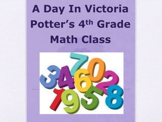 A Day In Victoria
Potter’s 4th Grade
   Math Class
 