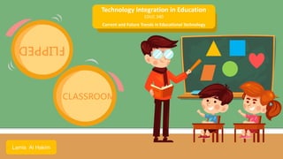 FLIPPED
Lamis Al Hakim
Technology Integration in Education
EDUC 340
Current and Future Trends in Educational Technology
CLASSROOM
 