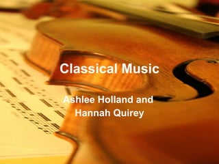 Classical Music Ashlee Holland and  Hannah Quirey 