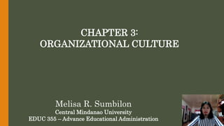 CHAPTER 3:
ORGANIZATIONAL CULTURE
Melisa R. Sumbilon
Central Mindanao University
EDUC 355 – Advance Educational Administration
 