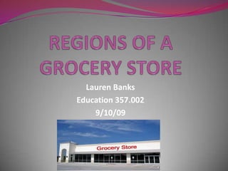REGIONS OF A GROCERY STORE Lauren Banks Education 357.002 9/10/09 