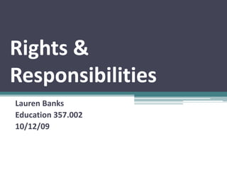 Rights & Responsibilities Lauren Banks Education 357.002 10/12/09 