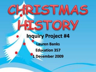 Inquiry Project #4 Lauren Banks Education 357 1 December 2009 CHRISTMASHISTORY 