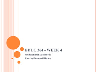 EDUC 364 - WEEK 4 Multicultural Education: Identity/Personal History 