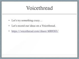 Voicethread

• Let’s try something crazy…

• Let’s record our ideas on a Voicethread.

• https://voicethread.com/share/4089383/
 