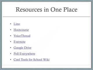 Resources in One Place

• Lino
• Hootcourse
• VoiceThread
• Evernote
• Google Drive
• Poll Everywhere
• Cool Tools for School Wiki
 