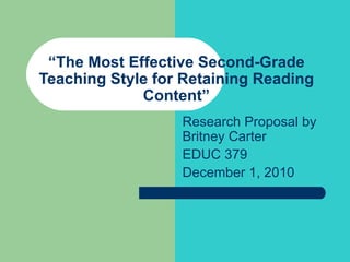 “ The Most Effective Second-Grade Teaching Style for Retaining Reading Content” Research Proposal by Britney Carter EDUC 379 December 1, 2010 