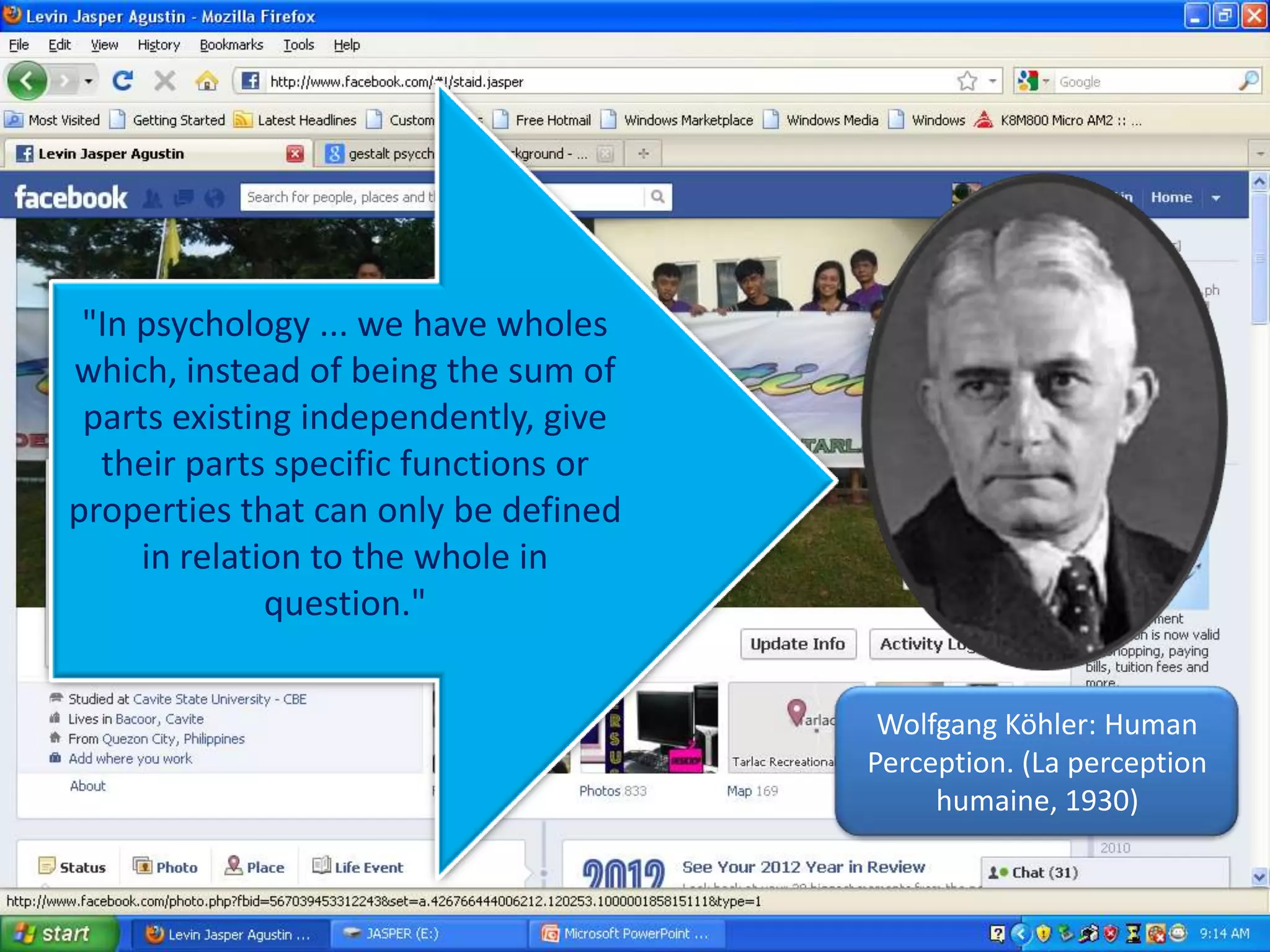 "In psychology ... we have wholes
which, instead of being the sum of
parts existing independently, give
their parts specific functions or
properties that can only be defined
in relation to the whole in
question."
Wolfgang Köhler: Human
Perception. (La perception
humaine, 1930)