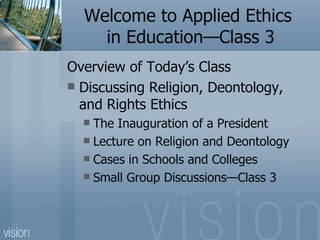 Welcome to Applied Ethics  in Education—Class 3 ,[object Object],[object Object],[object Object],[object Object],[object Object],[object Object]
