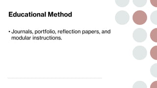 Educational Method
• Journals, portfolio, reflection papers, and
modular instructions.
 