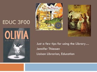 EDUC 3F00 Just a few tips for using the Library… Jennifer Thiessen Liaison Librarian, Education 