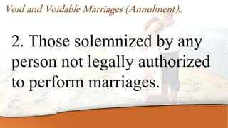 2. Those solemnized by any
person not legally authorized
to perform marriages.
Void and Voidable Marriages (Annulment)..
 