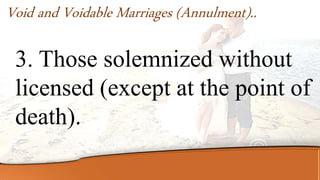 3. Those solemnized without
licensed (except at the point of
death).
Void and Voidable Marriages (Annulment)..
 