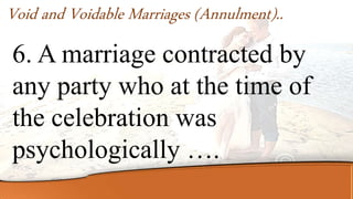 6. A marriage contracted by
any party who at the time of
the celebration was
psychologically ….
Void and Voidable Marriages (Annulment)..
 