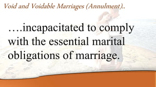 ….incapacitated to comply
with the essential marital
obligations of marriage.
Void and Voidable Marriages (Annulment)..
 