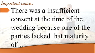 Important cause..
There was a insufficient
consent at the time of the
wedding because one of the
parties lacked that maturity
of…
 