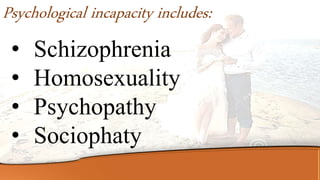 • Schizophrenia
• Homosexuality
• Psychopathy
• Sociophaty
Psychological incapacity includes:
 