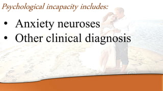 • Anxiety neuroses
• Other clinical diagnosis
Psychological incapacity includes:
 