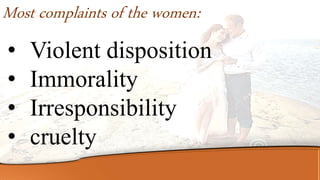 • Violent disposition
• Immorality
• Irresponsibility
• cruelty
Most complaints of the women:
 