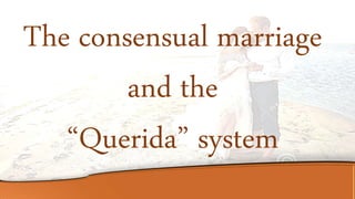 The consensual marriage
and the
“Querida” system
 
