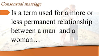 Is a term used for a more or
less permanent relationship
between a man and a
woman…
Consensual marriage
 