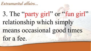Extramarital affairs…
3. The “party girl” or “fun girl”
relationship which simply
means occasional good times
for a fee.
 