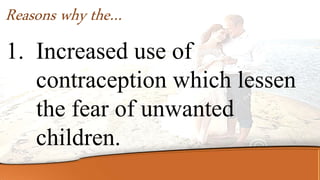 Reasons why the…
1. Increased use of
contraception which lessen
the fear of unwanted
children.
 