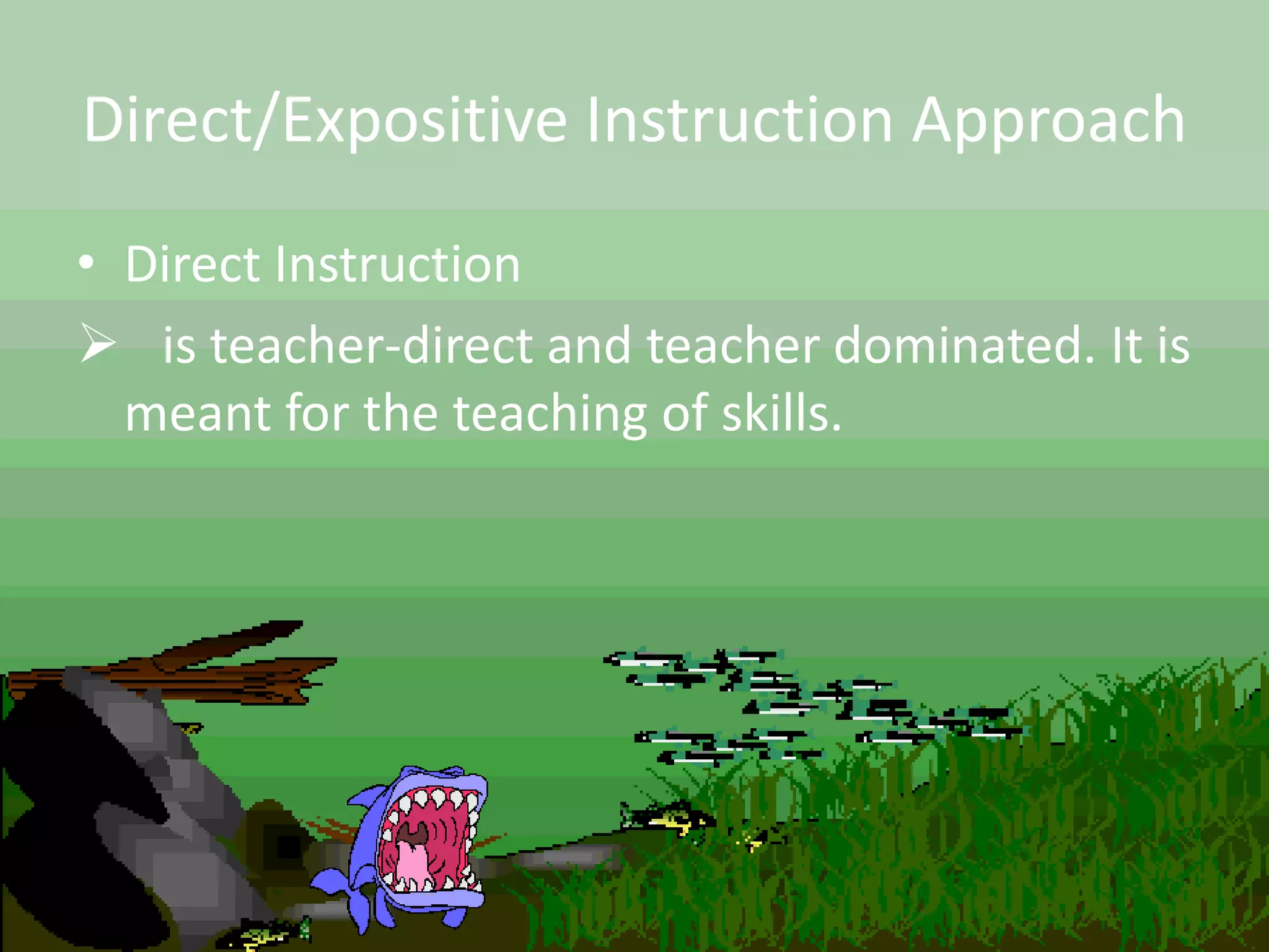 Direct/Expositive Instruction Approach
• Direct Instruction
 is teacher-direct and teacher dominated. It is
meant for the teaching of skills.
 