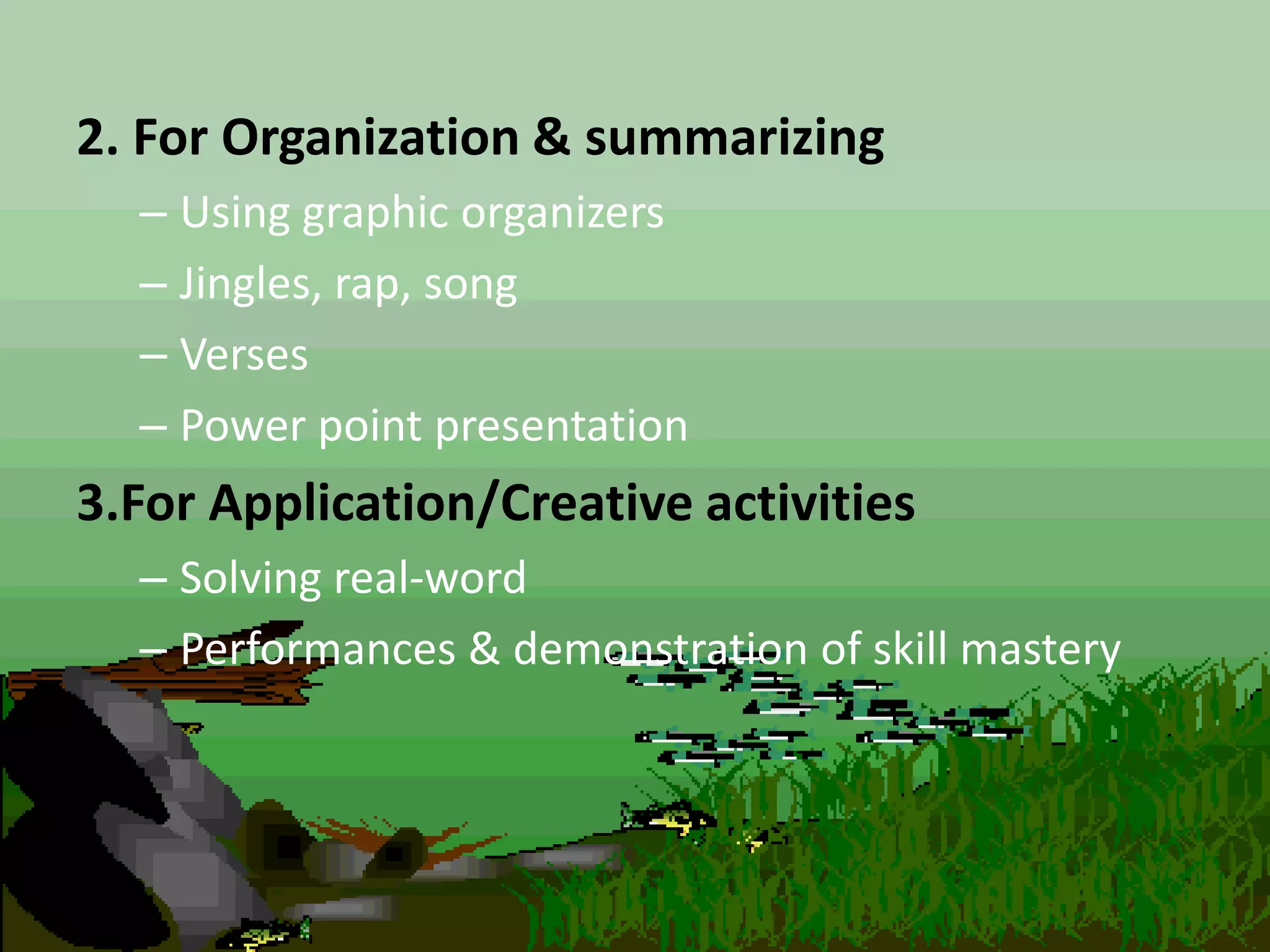 2. For Organization & summarizing
– Using graphic organizers
– Jingles, rap, song
– Verses
– Power point presentation
3.For Application/Creative activities
– Solving real-word
– Performances & demonstration of skill mastery
 