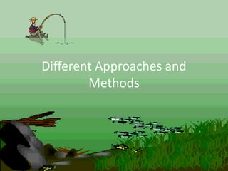 Different Approaches and
Methods
 