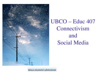 UBCO – Educ 407
                        Connectivism
                             and
                         Social Media



takuya miyamoto's photostream
 