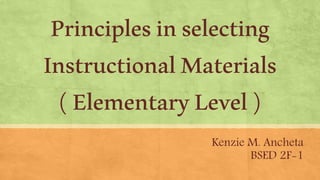Kenzie M. Ancheta
BSED 2F-1
Principlesinselecting
InstructionalMaterials
(ElementaryLevel)
 