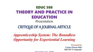 EDUC 508
THEORY AND PRACTICE IN
EDUCATION
Presentation
CRITIQUE OF A JOURNAL ARTICLE
Apprenticeship System: The Boundless
Opportunity for Experiential Learning
Presented by
Cosme Zinsou Odjo
MTVET 1st Semester
 