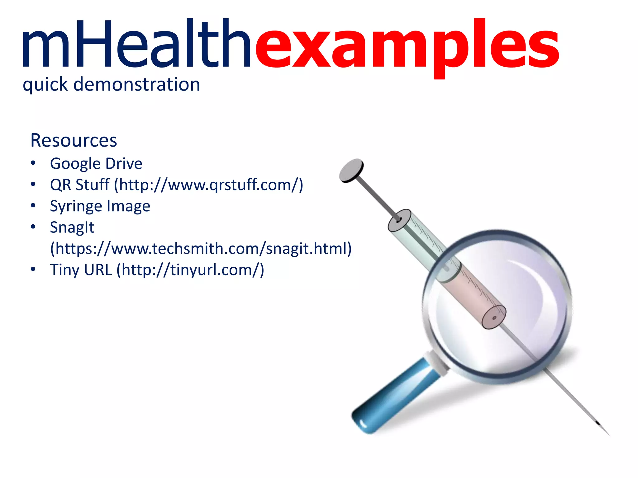 mHealthexamplesquick demonstration
Resources
• Google Drive
• QR Stuff (http://www.qrstuff.com/)
• Syringe Image
• SnagIt
(https://www.techsmith.com/snagit.html)
• Tiny URL (http://tinyurl.com/)
 