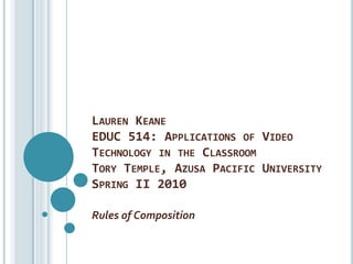 Lauren KeaneEDUC 514: Applications of Video Technology in the ClassroomTory Temple, Azusa Pacific UniversitySpring II 2010 Rules of Composition 