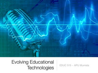 Evolving Educational
                       EDUC 515 ~ APU Murrieta
       Technologies
 