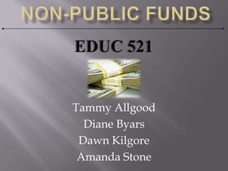 Non-Public Funds,[object Object],Tammy Allgood,[object Object],Diane Byars,[object Object],Dawn Kilgore,[object Object],Amanda Stone,[object Object],EDUC 521,[object Object]