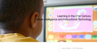 Learning in the 21st Century:
Multiple Intelligence and Instructional Technology




                       Lance Martin - APU Murrieta
 