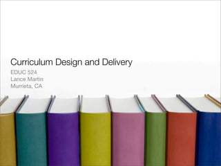 Curriculum Design and Delivery
EDUC 524
Lance Martin
Murrieta, CA
 