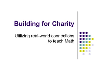 Building for Charity Utilizing real-world connections to teach Math 