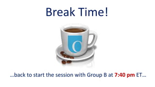 Break Time!
…back to start the session with Group B at 7:40 pm ET…
 
