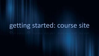 getting started: course site
 