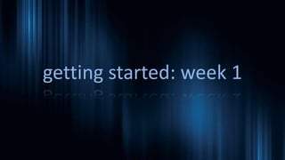 getting started: week 1
 