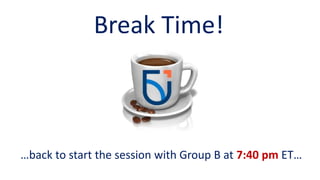 Break Time!
…back to start the session with Group B at 7:40 pm ET…
 