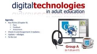 digitaltechnologies
in adult education
Group A
(6-7:20 pm ET)
Agenda:
• Key Points (Chapter 9)
• Pace
• Feedback
• Assessment
• Check-In and Assignment 3 Updates
• Update – eBadges
• To Do List
 