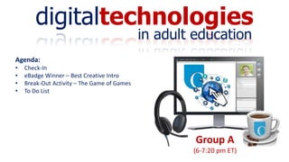digitaltechnologies
in adult education
Group A
(6-7:20 pm ET)
Agenda:
• Check-In
• eBadge Winner – Best Creative Intro
• Break-Out Activity – The Game of Games
• To Do List
 