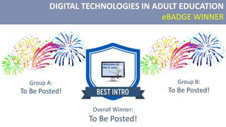 DIGITAL TECHNOLOGIES IN ADULT EDUCATION
eBADGE WINNER
Overall Winner:
To Be Posted!
Group A:
To Be Posted!
Group B:
To Be Posted!
 