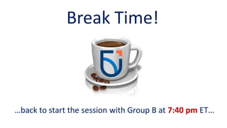 Break Time!
…back to start the session with Group B at 7:40 pm ET…
 