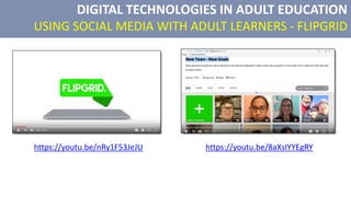 DIGITAL TECHNOLOGIES IN ADULT EDUCATION
USING SOCIAL MEDIA WITH ADULT LEARNERS - FLIPGRID
https://youtu.be/8aXsIYYEgRY
https://youtu.be/nRy1F53JeJU
 